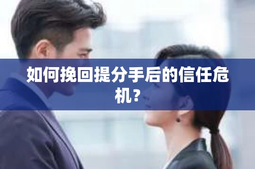 如何挽回提分手后的信任危机？