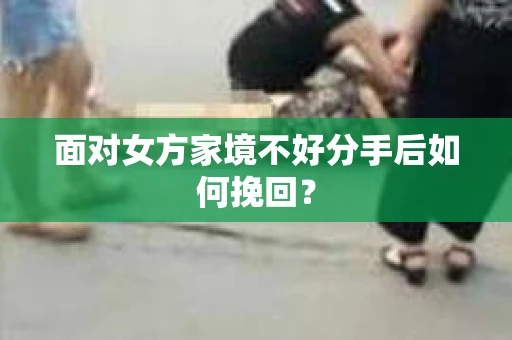 面对女方家境不好分手后如何挽回？