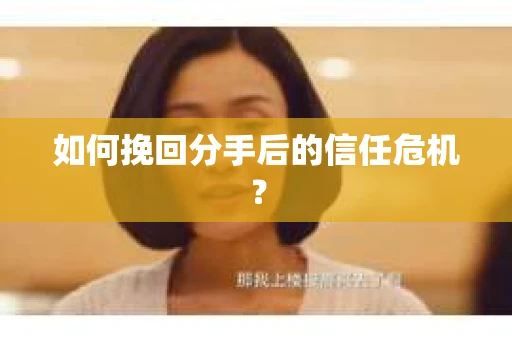 如何挽回分手后的信任危机？
