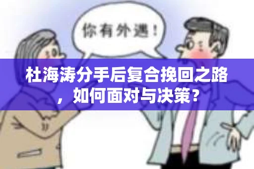 杜海涛分手后复合挽回之路，如何面对与决策？