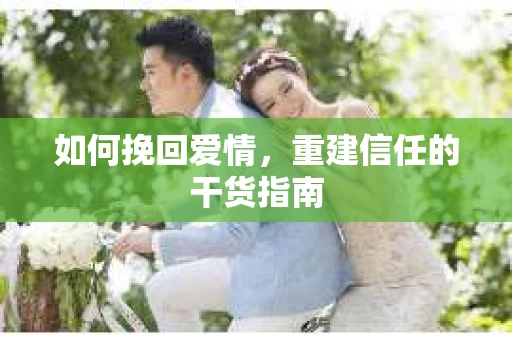 如何挽回爱情，重建信任的干货指南