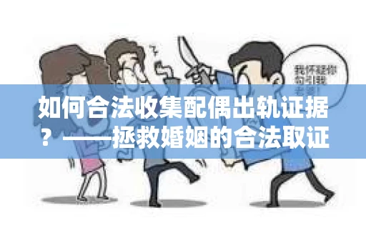 如何合法收集配偶出轨证据？——拯救婚姻的合法取证记