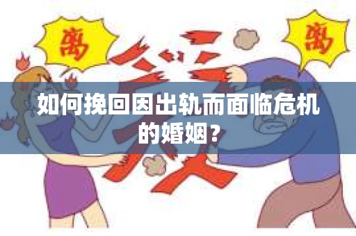 如何挽回因出轨而面临危机的婚姻？