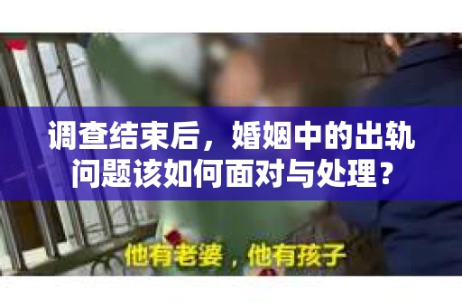 调查结束后，婚姻中的出轨问题该如何面对与处理？