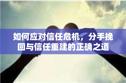 如何应对信任危机，分手挽回与信任重建的正确之道