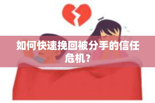 如何快速挽回被分手的信任危机？
