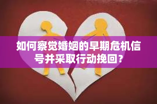 如何察觉婚姻的早期危机信号并采取行动挽回？