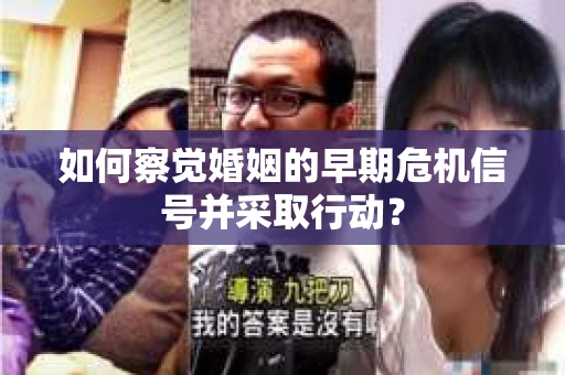 如何察觉婚姻的早期危机信号并采取行动？