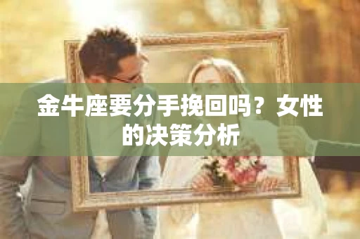 金牛座要分手挽回吗？女性的决策分析