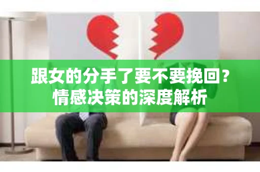 跟女的分手了要不要挽回？情感决策的深度解析