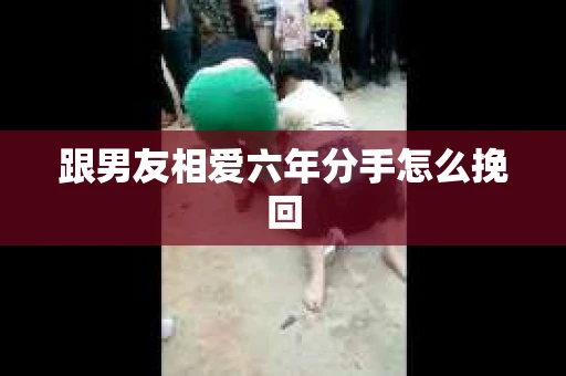 跟男友相爱六年分手怎么挽回