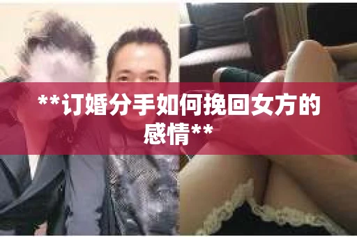 **订婚分手如何挽回女方的感情**