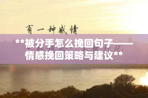 **被分手怎么挽回句子——情感挽回策略与建议** **被分手怎么挽回句子——情感挽回策略与建议**