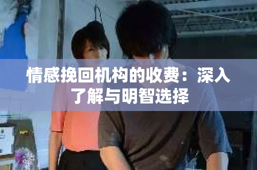 情感挽回机构的收费：深入了解与明智选择
