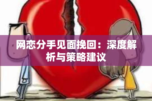 网恋分手见面挽回：深度解析与策略建议
