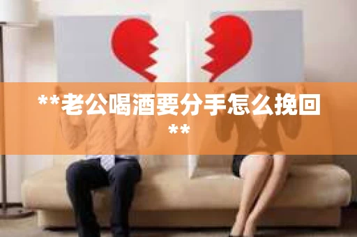 **老公喝酒要分手怎么挽回**