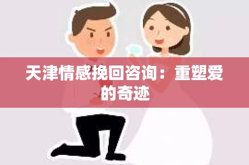 天津情感挽回咨询：重塑爱的奇迹
