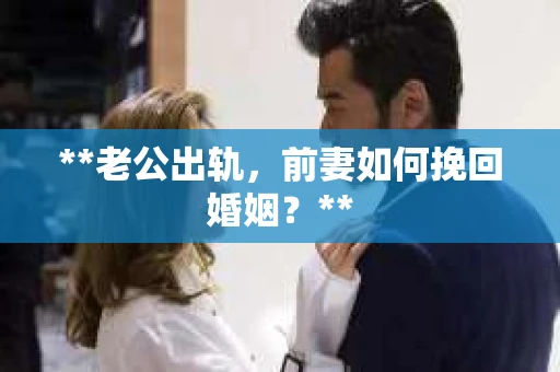 **老公出轨，前妻如何挽回婚姻？**