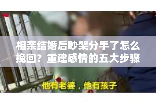 相亲结婚后吵架分手了怎么挽回？重建感情的五大步骤