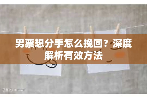 男票想分手怎么挽回？深度解析有效方法