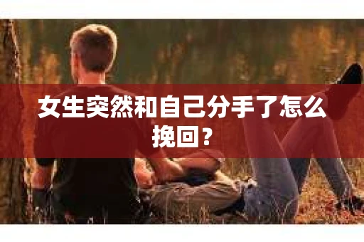 女生突然和自己分手了怎么挽回? 女生突然和自己分手了怎么挽回?