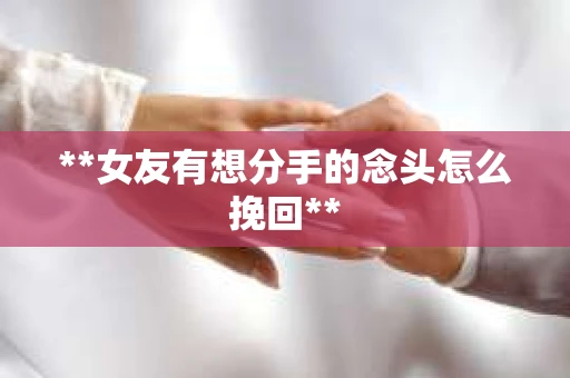 **女友有想分手的念头怎么挽回**