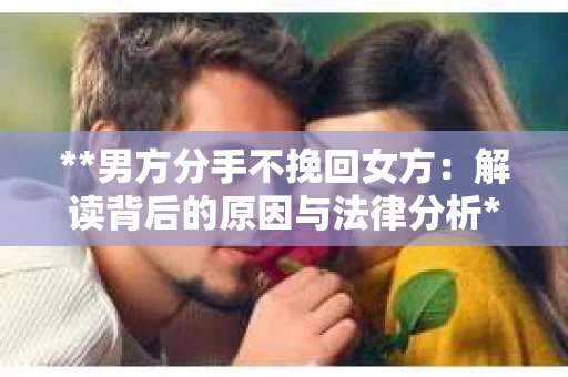 **男方分手不挽回女方：解读背后的原因与法律分析**