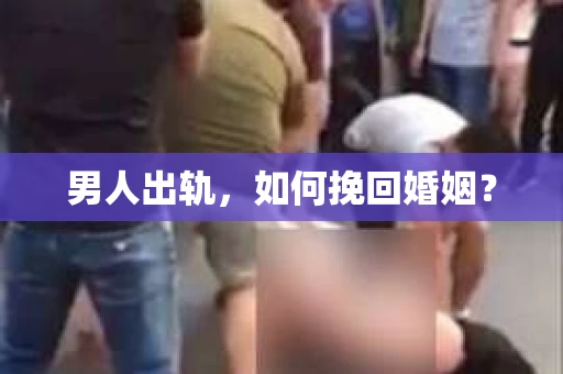 男人出轨，如何挽回婚姻？
