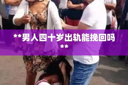 **男人四十岁出轨能挽回吗**