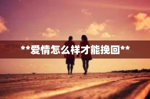 **爱情怎么样才能挽回**