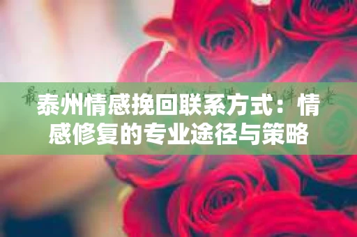 泰州情感挽回联系方式：情感修复的专业途径与策略