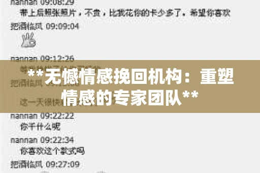 **无憾情感挽回机构:重塑情感的专家团队** **无憾情感挽回机构:重塑情感的专家团队**