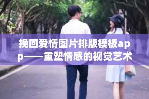 挽回爱情图片排版模板app——重塑情感的视觉艺术