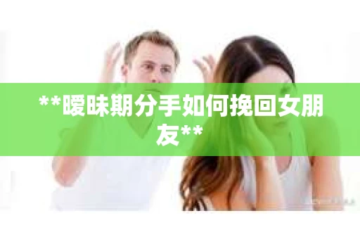 **暧昧期分手如何挽回女朋友**