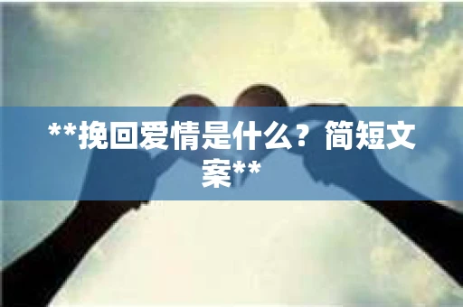 **挽回爱情是什么？简短文案**