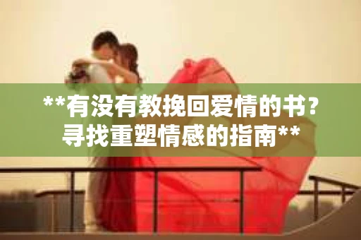 **有没有教挽回爱情的书？寻找重塑情感的指南**