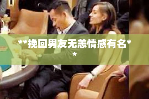 **挽回男友无恙情感有名**