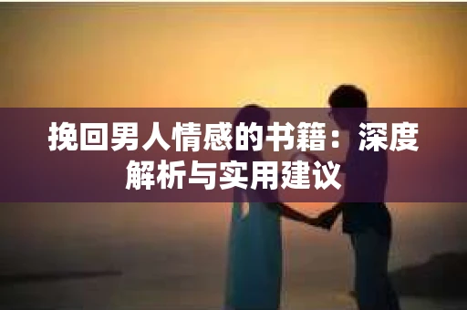 挽回男人情感的书籍：深度解析与实用建议