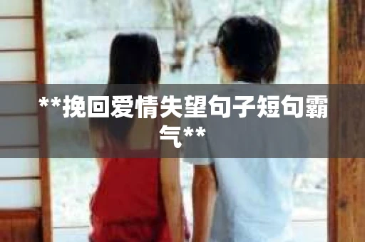**挽回爱情失望句子短句霸气**