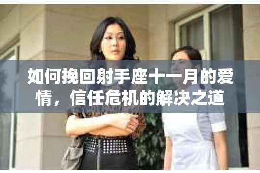 如何挽回射手座十一月的爱情,信任危机的解决之道 如何挽回射手座十一月的爱情,信任危机的解决之道