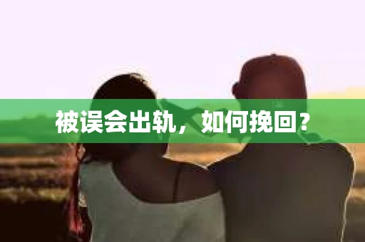 被误会出轨，如何挽回？