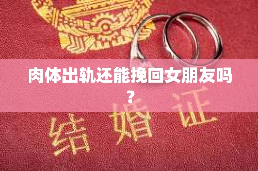 肉体出轨还能挽回女朋友吗？