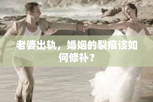 老婆出轨，婚姻的裂痕该如何修补？