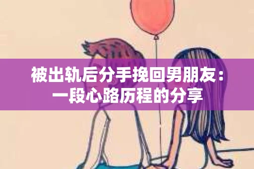 被出轨后分手挽回男朋友：一段心路历程的分享