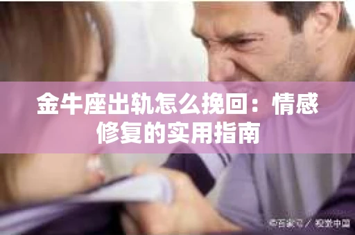 金牛座出轨怎么挽回：情感修复的实用指南