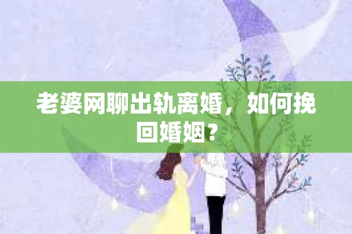 老婆网聊出轨离婚，如何挽回婚姻？