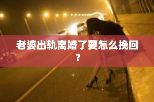 老婆出轨离婚了要怎么挽回？