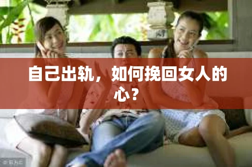 自己出轨，如何挽回女人的心？