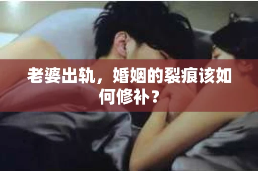 老婆出轨，婚姻的裂痕该如何修补？