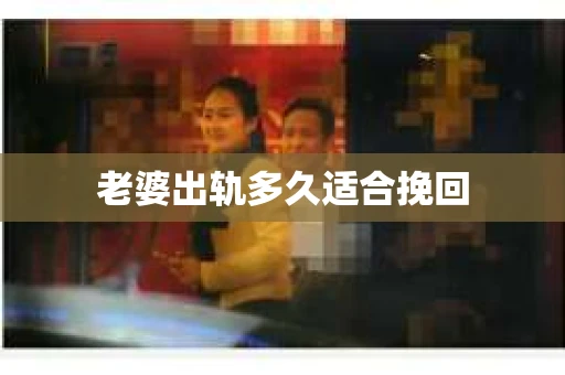 老婆出轨多久适合挽回